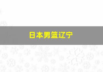 日本男篮辽宁