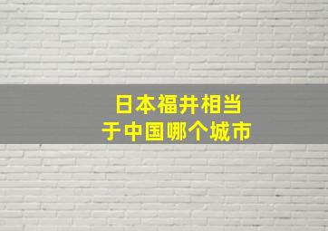 日本福井相当于中国哪个城市