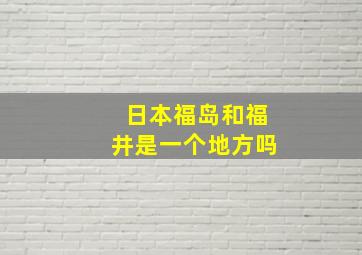 日本福岛和福井是一个地方吗