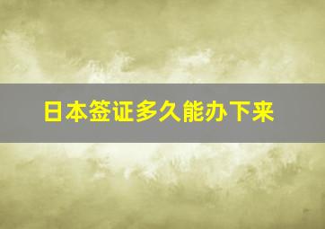 日本签证多久能办下来