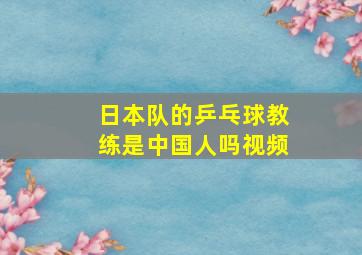 日本队的乒乓球教练是中国人吗视频