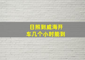 日照到威海开车几个小时能到