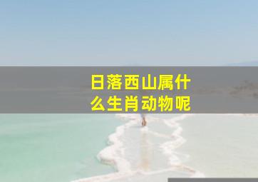 日落西山属什么生肖动物呢