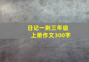 日记一则三年级上册作文300字