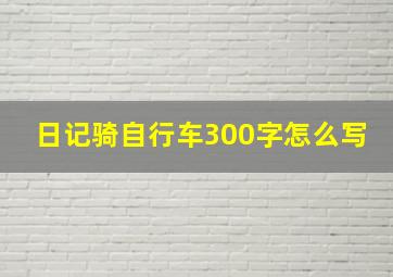 日记骑自行车300字怎么写