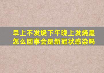 早上不发烧下午晚上发烧是怎么回事会是新冠状感染吗