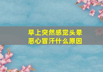 早上突然感觉头晕恶心冒汗什么原因