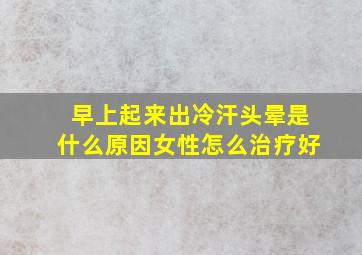 早上起来出冷汗头晕是什么原因女性怎么治疗好