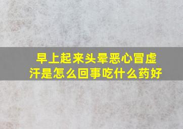 早上起来头晕恶心冒虚汗是怎么回事吃什么药好