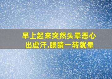 早上起来突然头晕恶心出虚汗,眼睛一转就晕