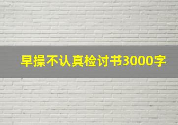 早操不认真检讨书3000字