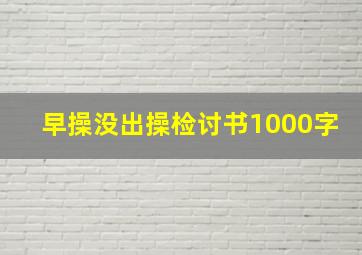 早操没出操检讨书1000字