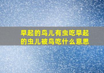 早起的鸟儿有虫吃早起的虫儿被鸟吃什么意思