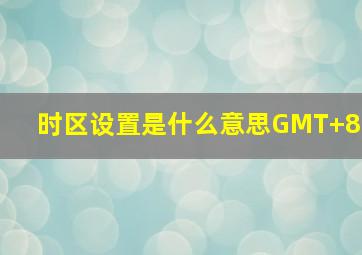 时区设置是什么意思GMT+8