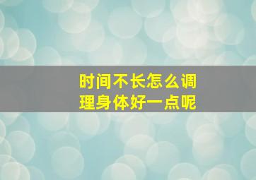 时间不长怎么调理身体好一点呢