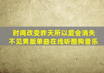 时间改变昨天所以爱会消失不见男版单曲在线听酷狗音乐