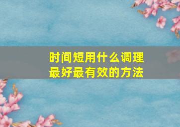 时间短用什么调理最好最有效的方法