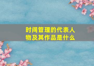 时间管理的代表人物及其作品是什么