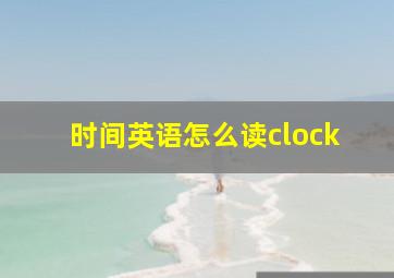 时间英语怎么读clock