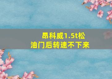 昂科威1.5t松油门后转速不下来