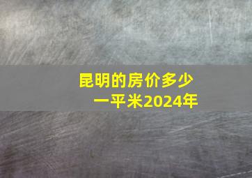 昆明的房价多少一平米2024年