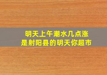 明天上午潮水几点涨是射阳县的明天你超市