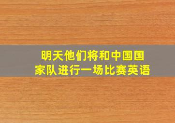 明天他们将和中国国家队进行一场比赛英语