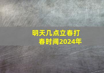 明天几点立春打春时间2024年