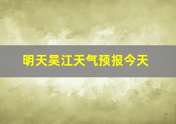 明天吴江天气预报今天