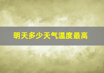 明天多少天气温度最高