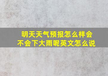 明天天气预报怎么样会不会下大雨呢英文怎么说