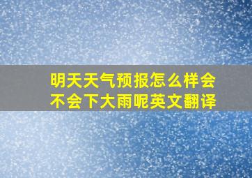 明天天气预报怎么样会不会下大雨呢英文翻译