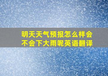 明天天气预报怎么样会不会下大雨呢英语翻译