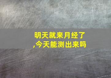 明天就来月经了,今天能测出来吗