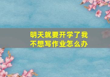 明天就要开学了我不想写作业怎么办