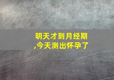 明天才到月经期,今天测出怀孕了