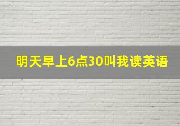 明天早上6点30叫我读英语