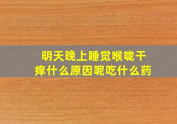 明天晚上睡觉喉咙干痒什么原因呢吃什么药