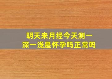 明天来月经今天测一深一浅是怀孕吗正常吗