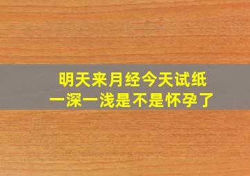 明天来月经今天试纸一深一浅是不是怀孕了