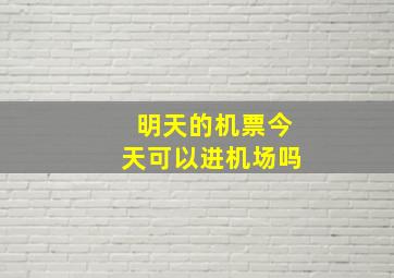 明天的机票今天可以进机场吗