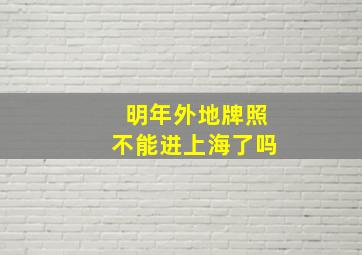 明年外地牌照不能进上海了吗