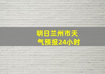 明日兰州市天气预报24小时