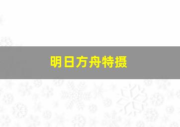 明日方舟特摄