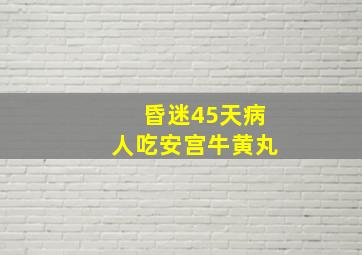 昏迷45天病人吃安宫牛黄丸