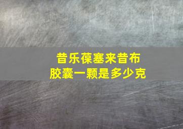 昔乐葆塞来昔布胶囊一颗是多少克