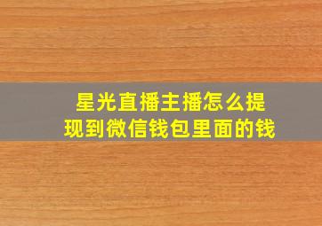 星光直播主播怎么提现到微信钱包里面的钱