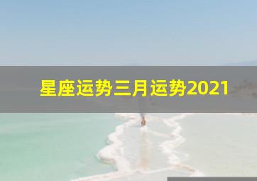 星座运势三月运势2021