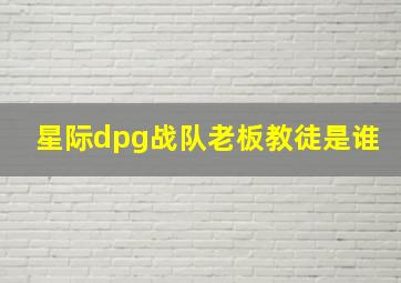 星际dpg战队老板教徒是谁