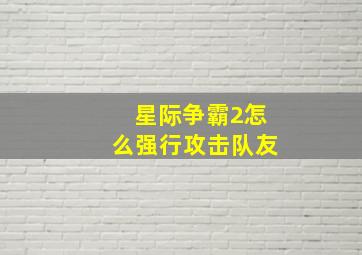 星际争霸2怎么强行攻击队友